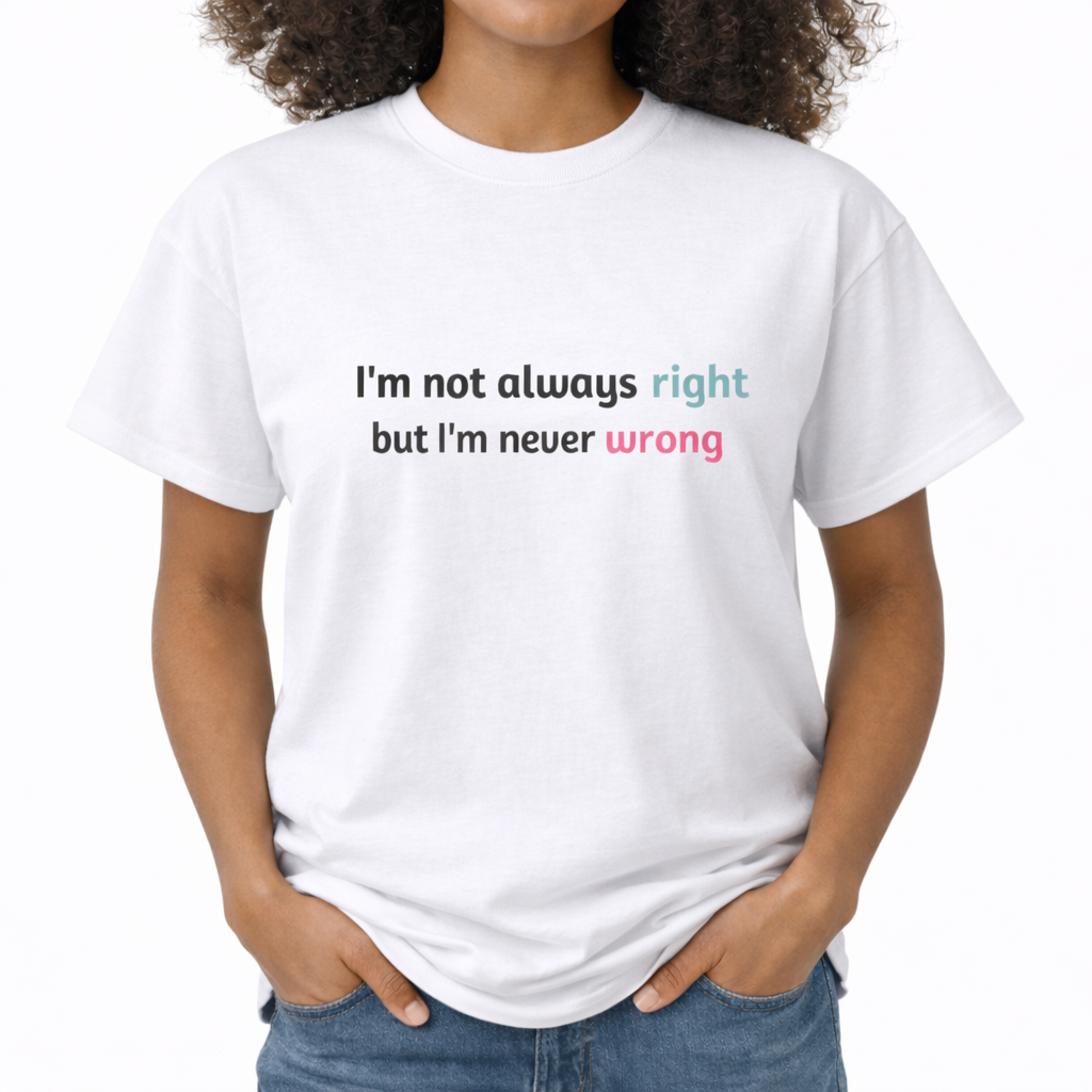 Person wearing a white t-shirt with text 'I'm not always right but I'm never wrong' on a white background. The center chest features a minimalist typography graphic. The text reads "I'm not always right" on the first line, with the word "right" in a teal color. The second line reads "but I'm never wrong", with the word "wrong" in a bright pink color.
