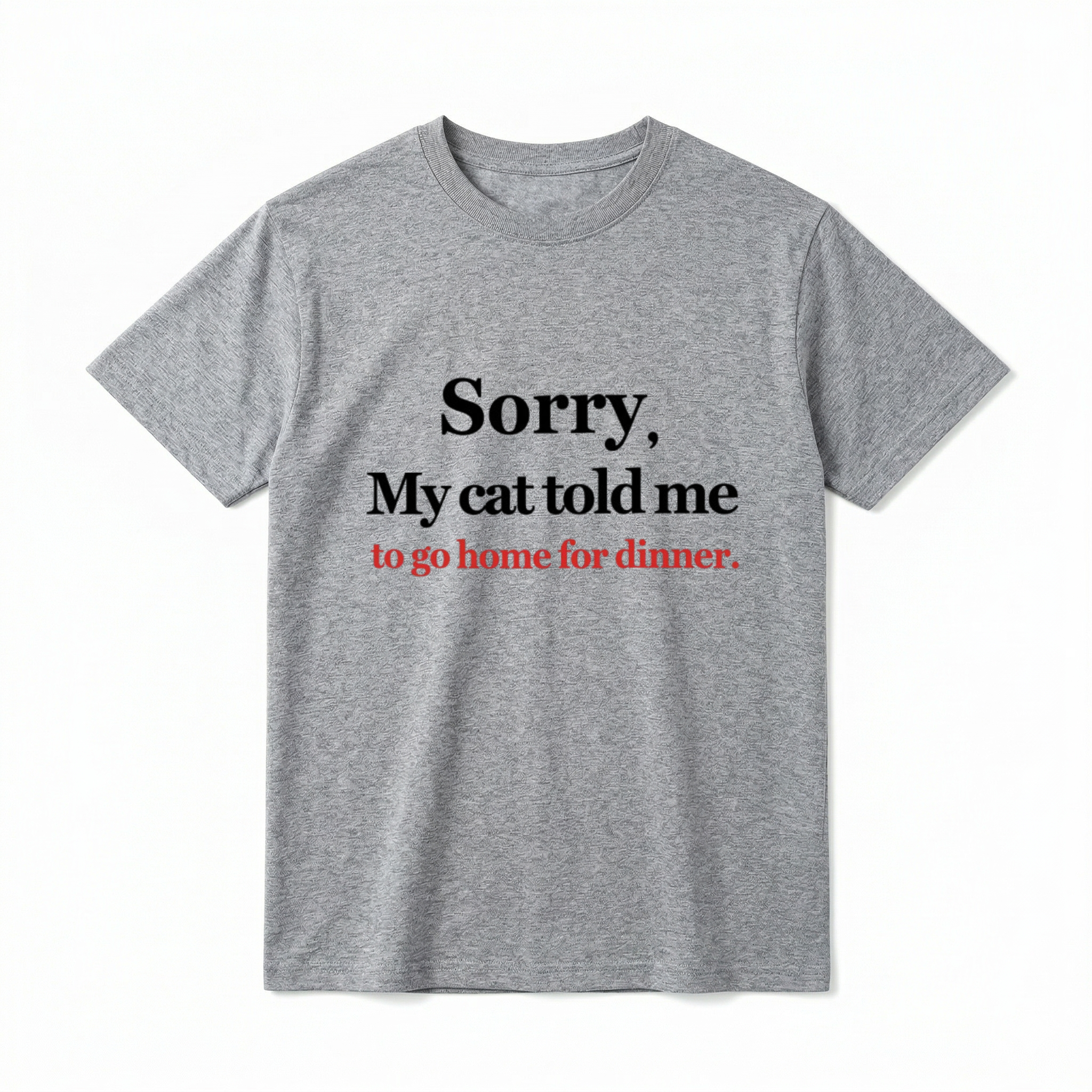 A flat lay of a white short-sleeve t-shirt. The center chest features the phrase "Sorry, My cat told me to go home for dinner." printed in a classic serif font. The first two lines of text are black, and the bottom line is red.