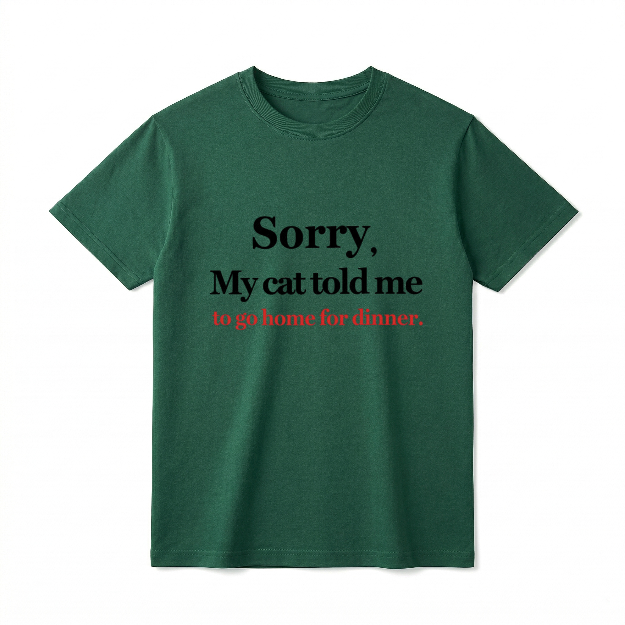 A flat lay of a white short-sleeve t-shirt. The center chest features the phrase "Sorry, My cat told me to go home for dinner." printed in a classic serif font. The first two lines of text are black, and the bottom line is red.