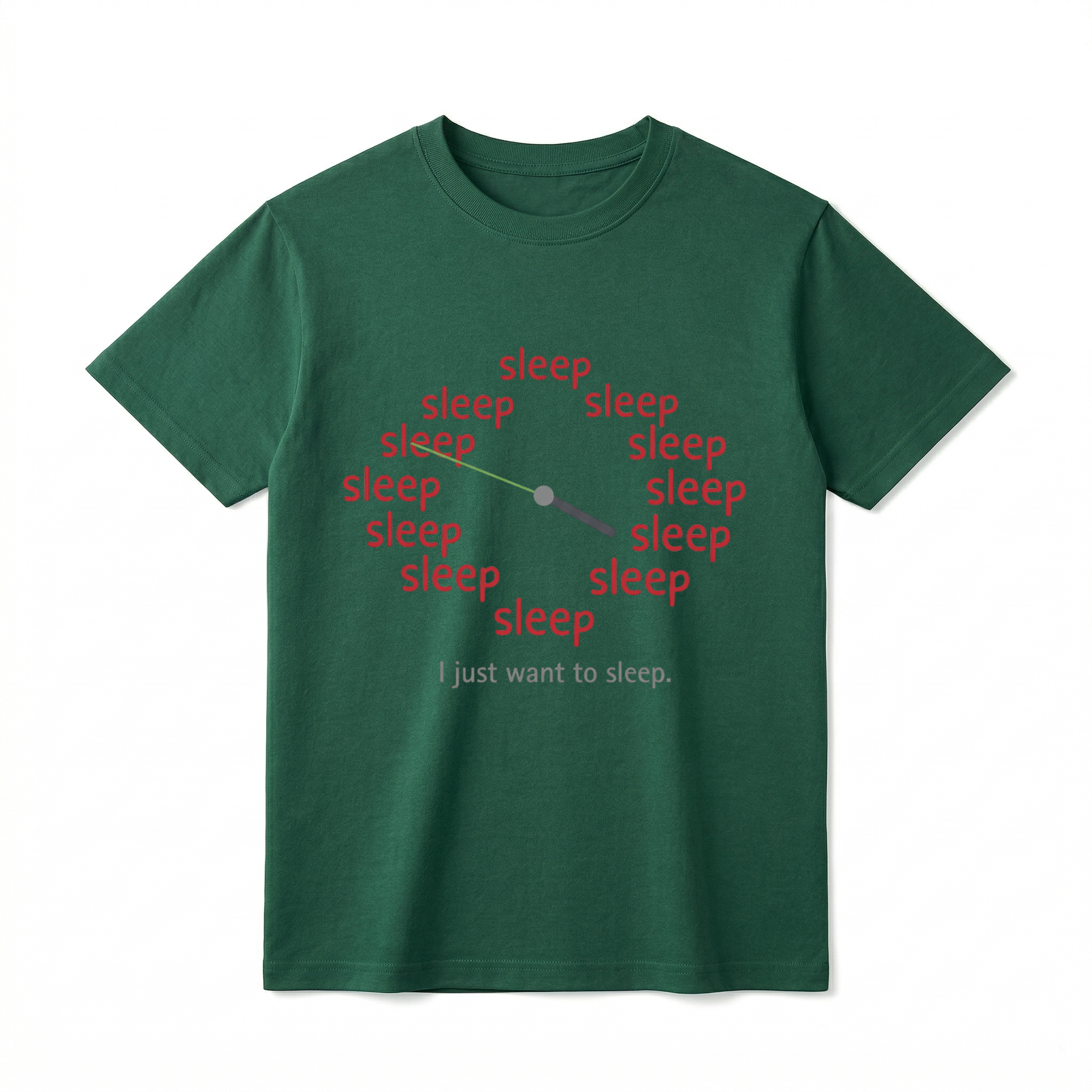 A flat lay of a forest green short-sleeve t-shirt. The center chest features a graphic of a clock face where the numbers one through twelve are replaced by the word "sleep" in lowercase red text. There are two clock hands in the center pointing outward. Directly below the clock graphic is the phrase "I just want to sleep." in a simple grey font.