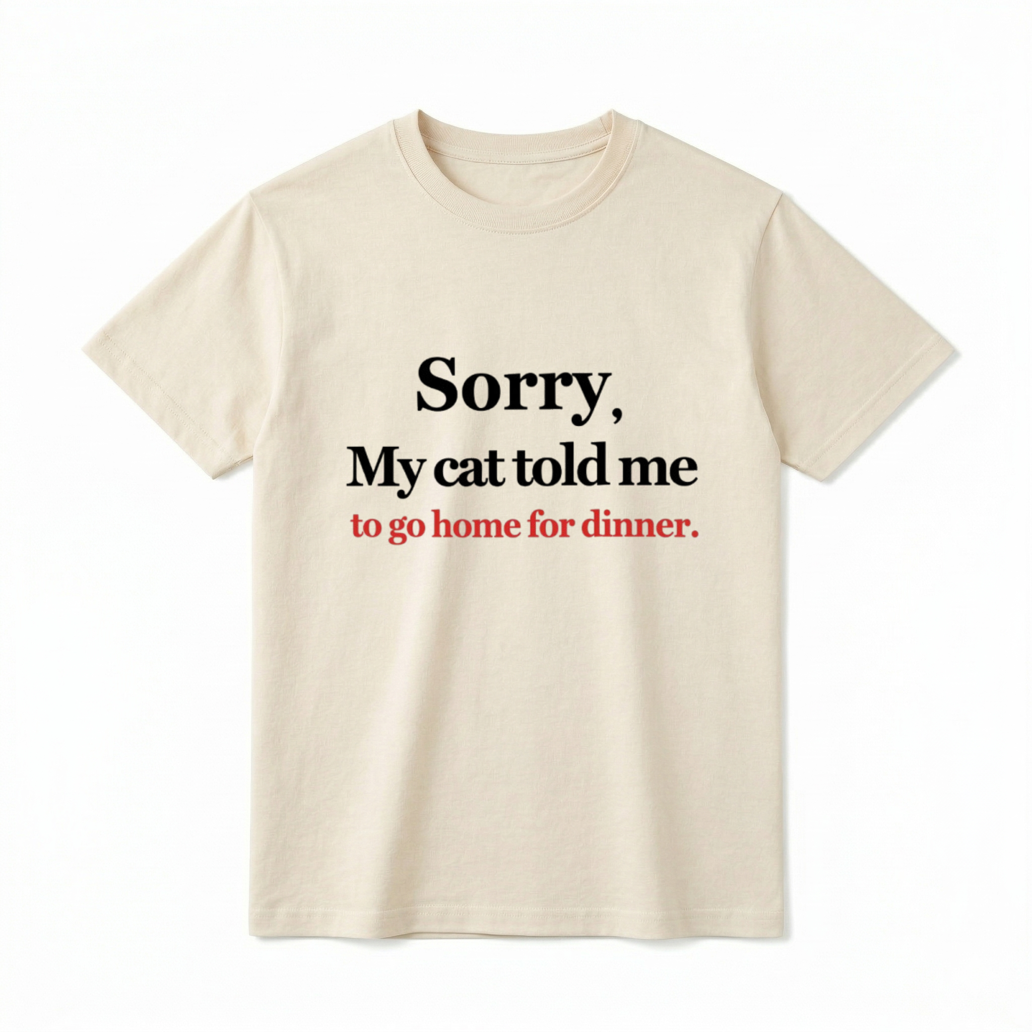 A flat lay of a white short-sleeve t-shirt. The center chest features the phrase "Sorry, My cat told me to go home for dinner." printed in a classic serif font. The first two lines of text are black, and the bottom line is red.