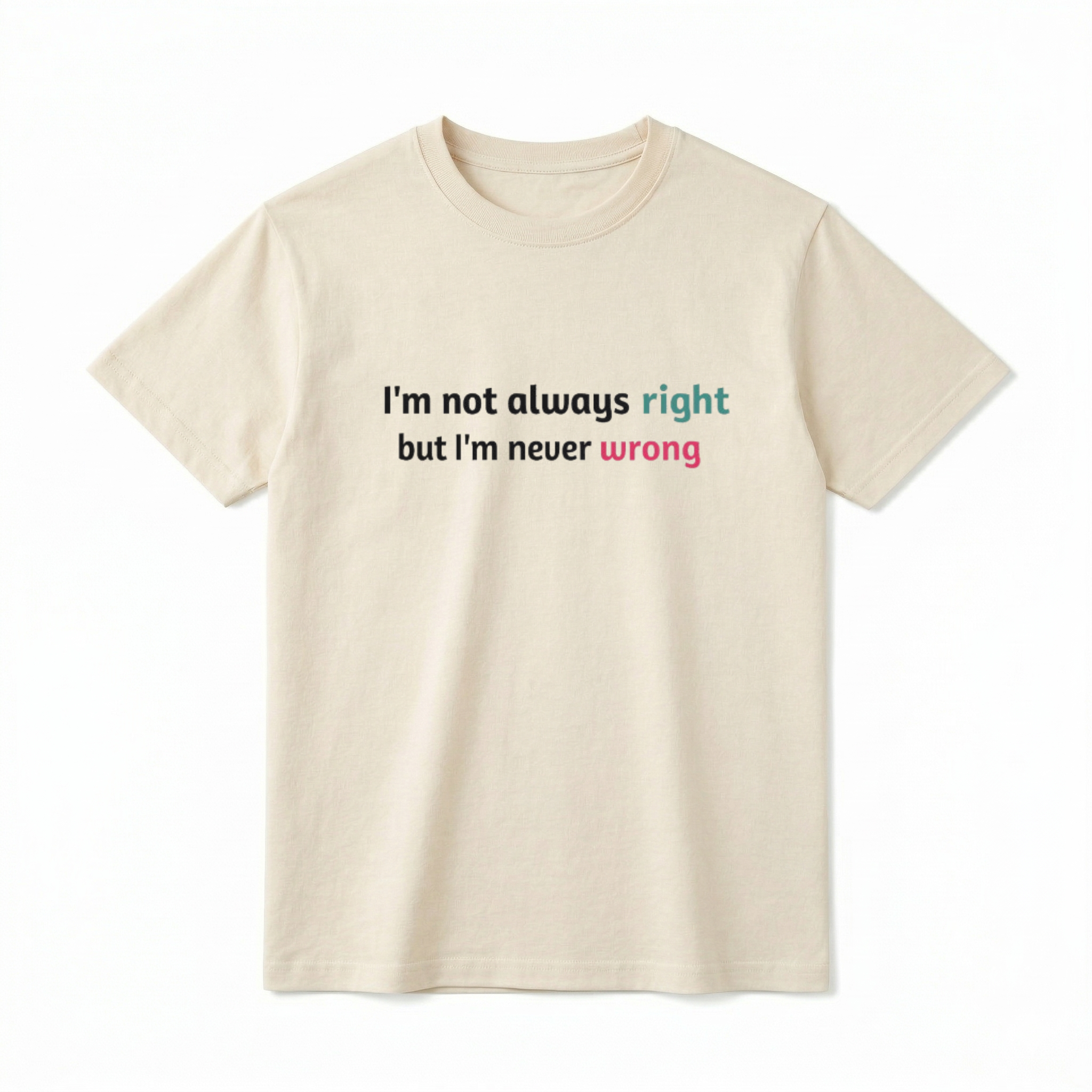 A flat lay of a short-sleeve t-shirt. The center chest features a minimalist typography graphic. The text reads "I'm not always right" on the first line, with the word "right" in a teal color. The second line reads "but I'm never wrong", with the word "wrong" in a bright pink color.