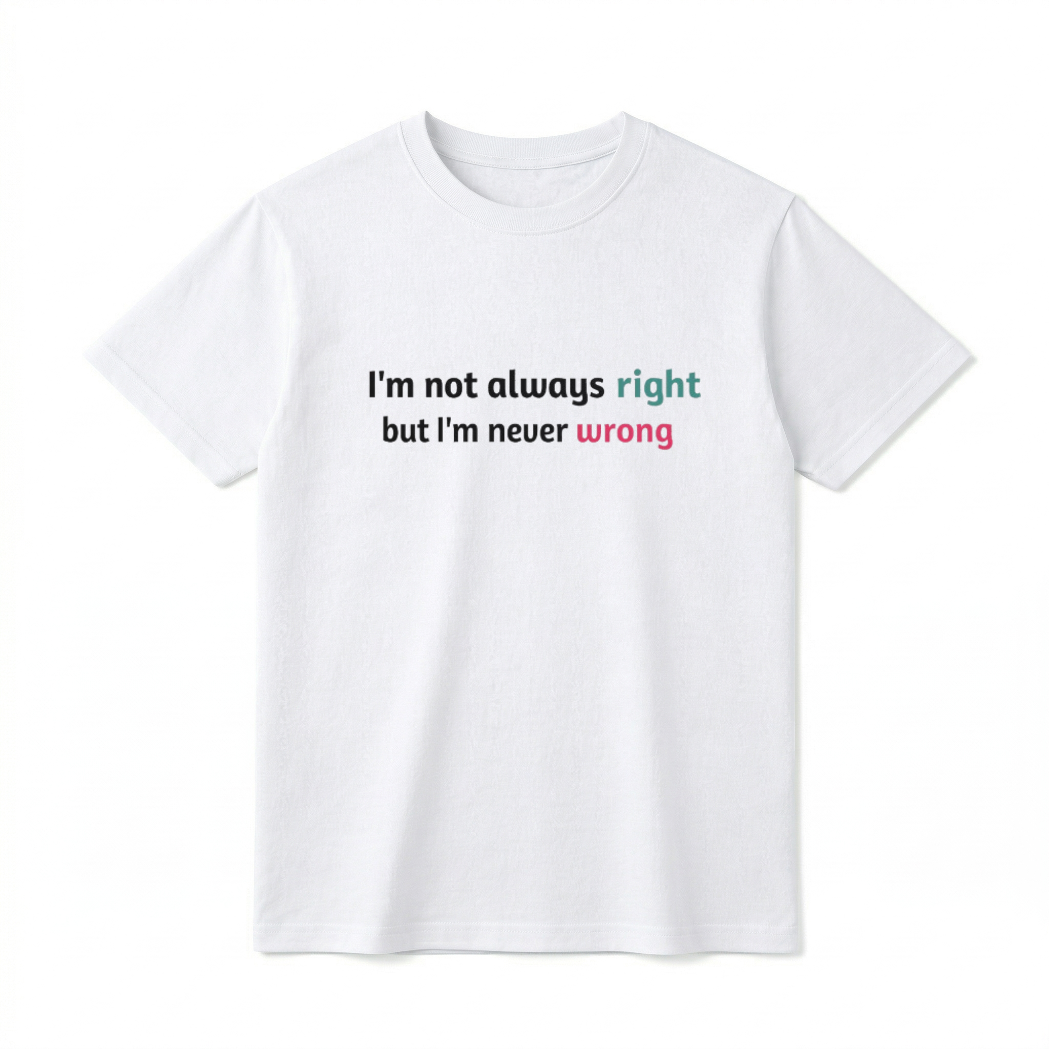 A flat lay of a short-sleeve t-shirt. The center chest features a minimalist typography graphic. The text reads "I'm not always right" on the first line, with the word "right" in a teal color. The second line reads "but I'm never wrong", with the word "wrong" in a bright pink color.