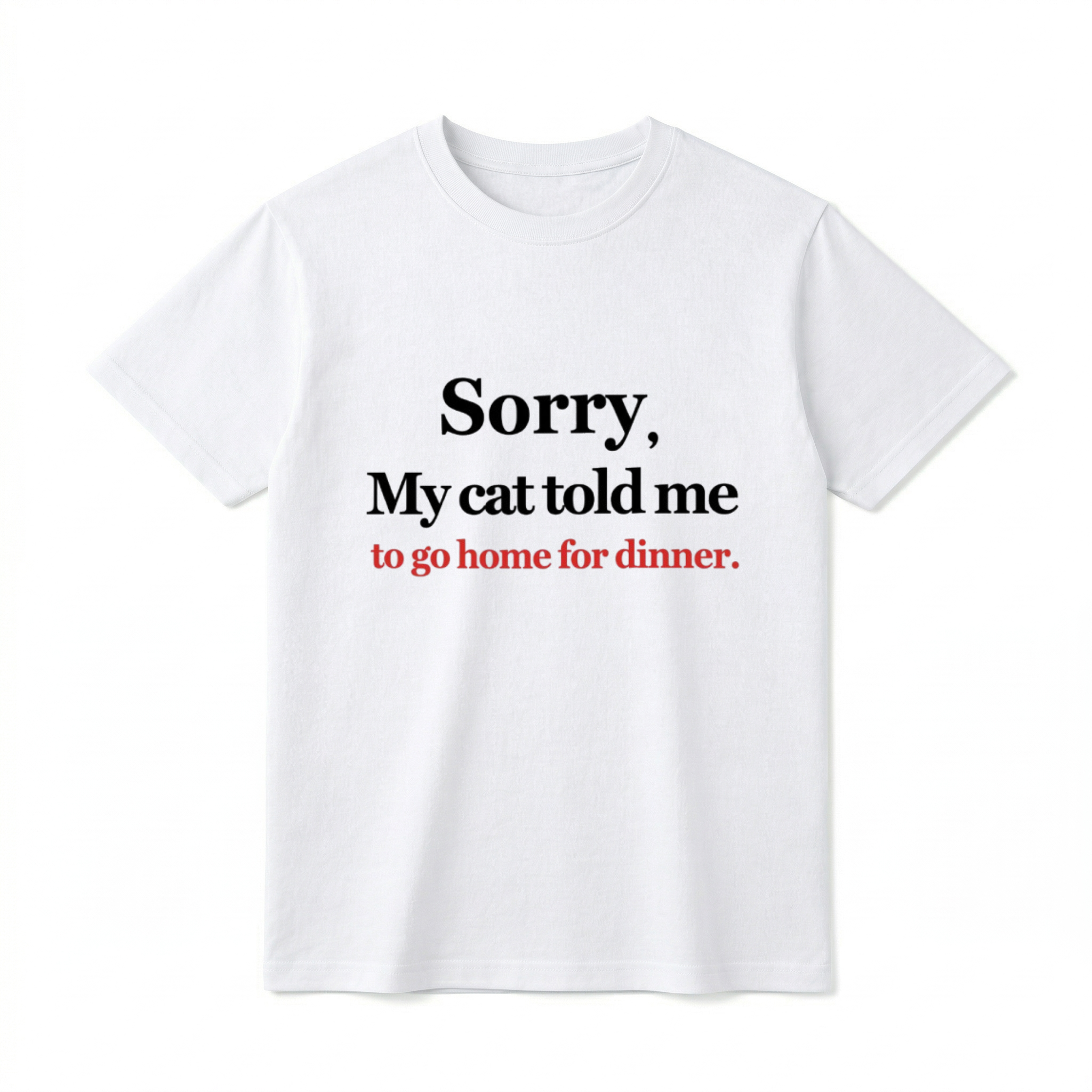 A flat lay of a white short-sleeve t-shirt. The center chest features the phrase "Sorry, My cat told me to go home for dinner." printed in a classic serif font. The first two lines of text are black, and the bottom line is red.